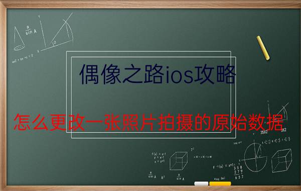 偶像之路ios攻略 怎么更改一张照片拍摄的原始数据？